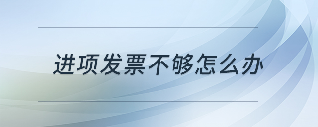 進項發(fā)票不夠怎么辦 進項發(fā)票不夠怎么辦