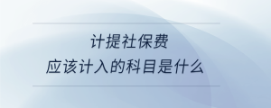 計(jì)提社保費(fèi)應(yīng)該計(jì)入的科目是什么