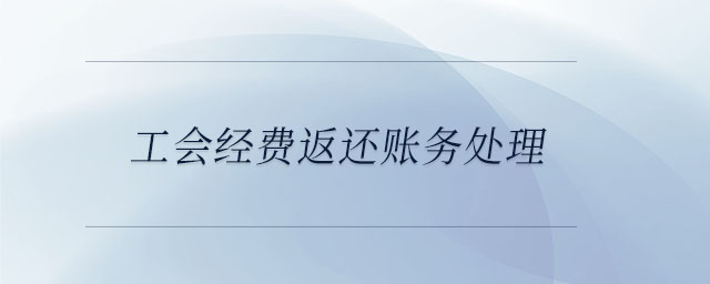 工會經(jīng)費返還賬務處理
