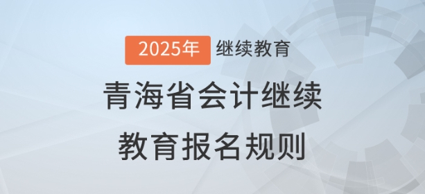 2025年青海省會(huì)計(jì)繼續(xù)教育報(bào)名規(guī)則