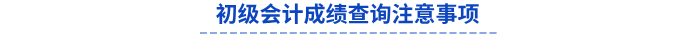 初級(jí)會(huì)計(jì)成績(jī)查詢(xún)注意事項(xiàng)