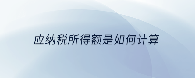 應(yīng)納稅所得額是如何計(jì)算