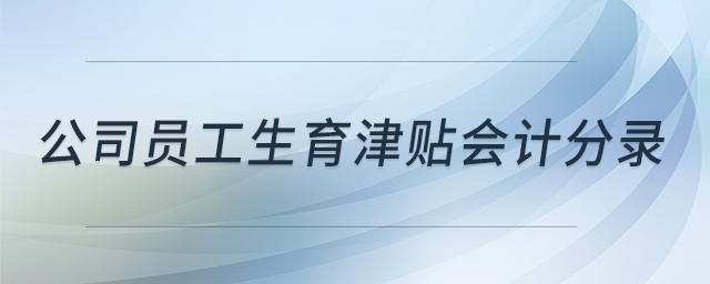 公司員工生育津貼會(huì)計(jì)分錄