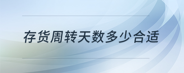 存貨周轉(zhuǎn)天數(shù)多少合適 存貨周轉(zhuǎn)天數(shù)多少合適