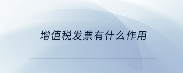 增值稅發(fā)票有什么作用 增值稅發(fā)票有什么作用