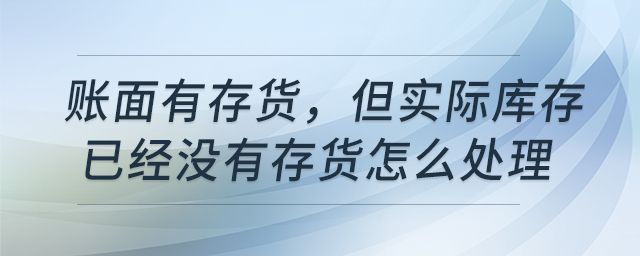 賬面有存貨，但實(shí)際庫(kù)存已經(jīng)沒(méi)有存貨怎么處理