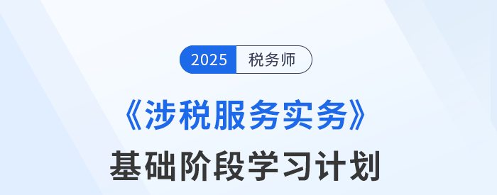 25年稅務(wù)師《涉稅服務(wù)實務(wù)》基礎(chǔ)階段動態(tài)規(guī)劃，一鍵調(diào)整！