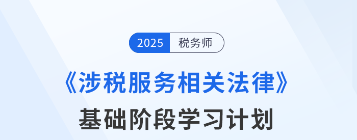 25年稅務(wù)師《涉稅服務(wù)相關(guān)法律》基礎(chǔ)階段動(dòng)態(tài)規(guī)劃，靈活更新！