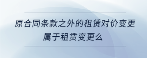 原合同條款之外的租賃對價變更屬于租賃變更么