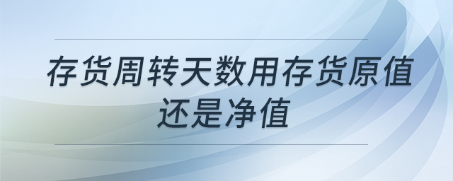 存貨周轉天數(shù)用存貨原值還是凈值