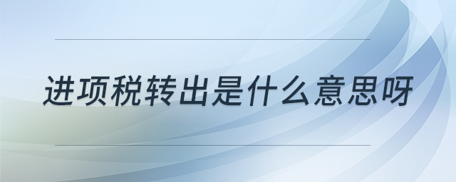 進(jìn)項(xiàng)稅轉(zhuǎn)出是什么意思呀
