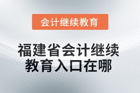 2025年福建省東奧會計繼續(xù)教育入口在哪？