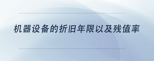 中級會計機(jī)器設(shè)備的折舊年限以及殘值率 中級會計機(jī)器設(shè)備的折舊年限以及殘值率