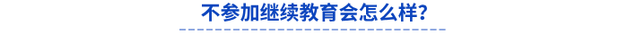 不參加繼續(xù)教育會(huì)怎么樣？