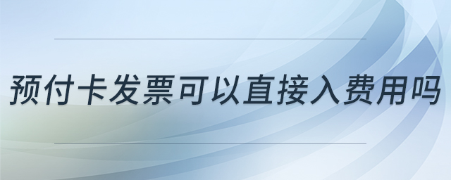 預(yù)付卡發(fā)票可以直接入費(fèi)用嗎