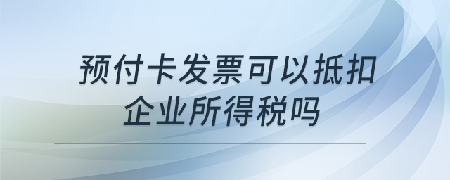 預付卡發(fā)票可以抵扣企業(yè)所得稅嗎