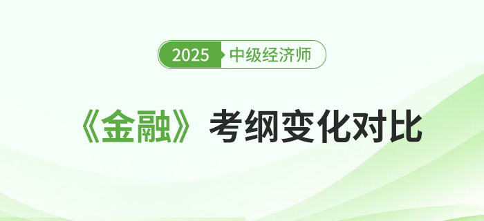 2025年中級經濟師《金融》考綱變化對比 2025年中級經濟師《金融》考綱變化對比