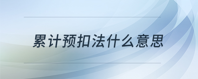 累計預(yù)扣法什么意思