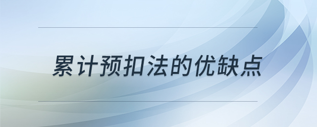 累計(jì)預(yù)扣法的優(yōu)缺點(diǎn) 累計(jì)預(yù)扣法的優(yōu)缺點(diǎn)