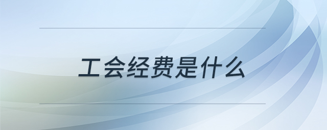 工會經(jīng)費是什么 工會經(jīng)費是什么