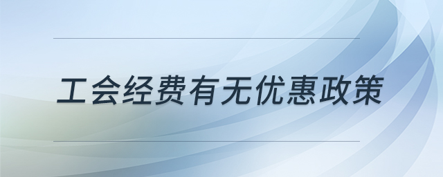 工會(huì)經(jīng)費(fèi)有無(wú)優(yōu)惠政策 工會(huì)經(jīng)費(fèi)有無(wú)優(yōu)惠政策