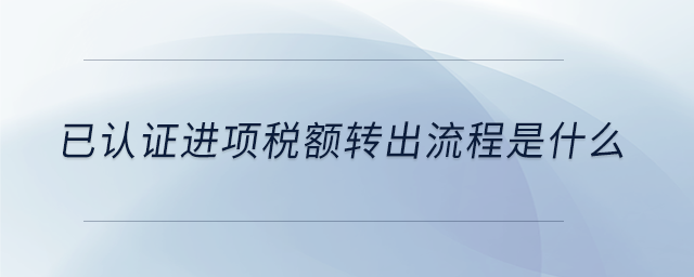 已認證進項稅額轉出流程是什么