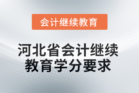 2025年河北省會計(jì)繼續(xù)教育課程學(xué)分要求 2025年河北省會計(jì)繼續(xù)教育課程學(xué)分要求