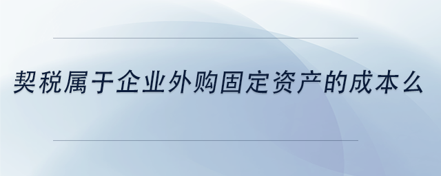 中級會計契稅屬于企業(yè)外購固定資產的成本么 中級會計契稅屬于企業(yè)外購固定資產的成本么