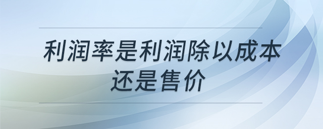 利潤率是利潤除以成本還是售價 利潤率是利潤除以成本還是售價