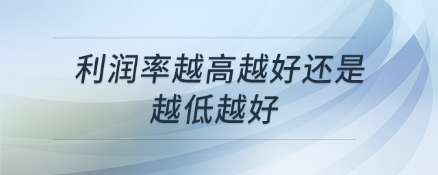 利潤(rùn)率越高越好還是越低越好