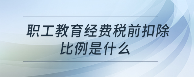 職工教育經(jīng)費(fèi)稅前扣除比例是什么 職工教育經(jīng)費(fèi)稅前扣除比例是什么