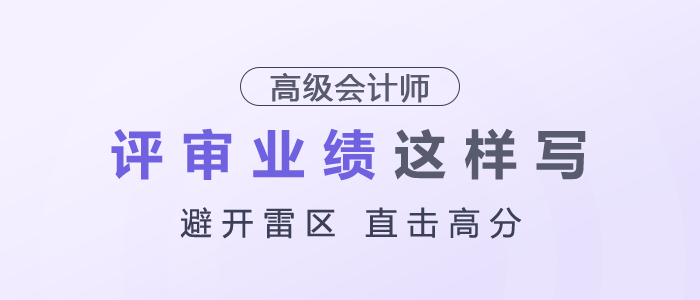 高級(jí)會(huì)計(jì)師評(píng)審業(yè)績(jī)建議這樣寫，避開雷區(qū)，直擊高分！