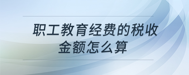 職工教育經(jīng)費的稅收金額怎么算 職工教育經(jīng)費的稅收金額怎么算
