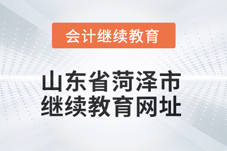 2025年山東省菏澤市會計繼續(xù)教育網(wǎng)址信息