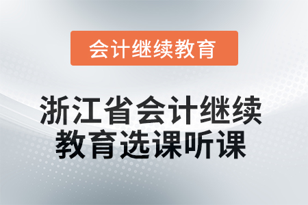 2025年浙江省會計繼續(xù)教育選課聽課要求 2025年浙江省會計繼續(xù)教育選課聽課要求