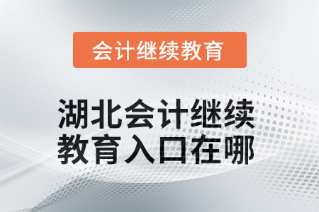 2025年湖北會計繼續(xù)教育入口在哪？
