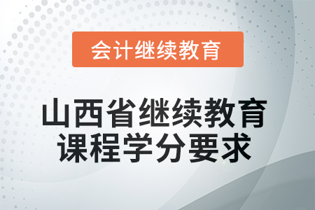 2025年山西省繼續(xù)教育課程學(xué)分要求 2025年山西省繼續(xù)教育課程學(xué)分要求