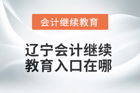2025年遼寧會計繼續(xù)教育入口在哪？