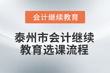 2025年泰州市會(huì)計(jì)繼續(xù)教育選課流程 2025年泰州市會(huì)計(jì)繼續(xù)教育選課流程