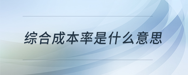 綜合成本率是什么意思 綜合成本率是什么意思