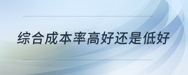 綜合成本率高好還是低好 綜合成本率高好還是低好