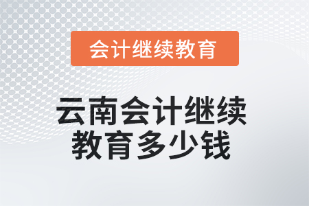 2025年云南會計繼續(xù)教育多少錢？