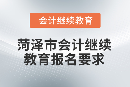 2025年菏澤市會計(jì)繼續(xù)教育報名要求