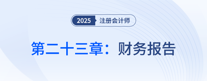 第二十三章財(cái)務(wù)報(bào)告_25年注會會計(jì)思維導(dǎo)圖
