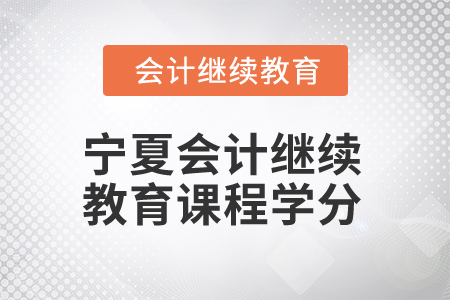 2025年寧夏會(huì)計(jì)繼續(xù)教育課程學(xué)分 2025年寧夏會(huì)計(jì)繼續(xù)教育課程學(xué)分