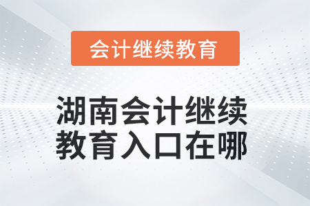 2025年湖南會(huì)計(jì)人員繼續(xù)教育入口在哪？
