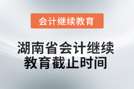 2025年湖南省會(huì)計(jì)繼續(xù)教育截止時(shí)間