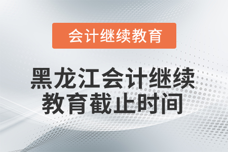 2025年黑龍江省會(huì)計(jì)繼續(xù)教育截止時(shí)間