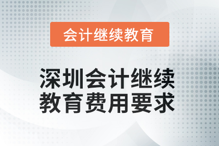 2025年深圳會計(jì)繼續(xù)教育費(fèi)用要求 2025年深圳會計(jì)繼續(xù)教育費(fèi)用要求