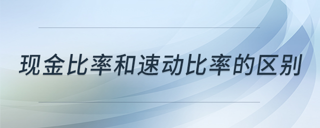 現(xiàn)金比率和速動比率的區(qū)別 現(xiàn)金比率和速動比率的區(qū)別